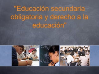 "Educación secundaria
obligatoria y derecho a la
educación"
 