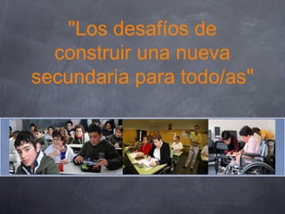 "Los desafíos de
construir una nueva
secundaria para todo/as"
 