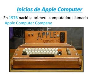 Inicios de Apple Computer
- En 1976 nació la primera computadora llamada
Apple Computer Company.
 