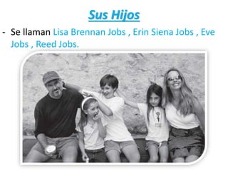 Sus Hijos
- Se llaman Lisa Brennan Jobs , Erin Siena Jobs , Eve
Jobs , Reed Jobs.
 