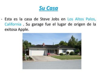 Su Casa
- Esta es la casa de Steve Jobs en Los Altos Palos,
California . Su garage fue el lugar de origen de la
exitosa Apple.
 