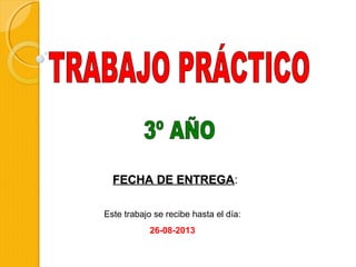 FECHA DE ENTREGAFECHA DE ENTREGA:
Este trabajo se recibe hasta el día:
26-08-2013
 