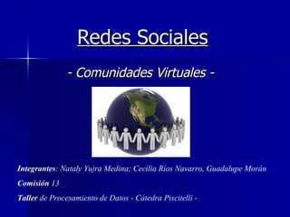 Redes Sociales - Comunidades Virtuales - Integrantes : Nataly Yujra Medina; Cecilia Ríos Navarro, Guadalupe Morán Comisión  13 Taller  de Procesamiento de Datos - Cátedra Piscitelli - 