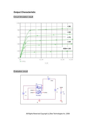 Output Characteristic

Circuit Simulation result


   -10A

                                                                                    -1.9V

    -8A
                                                                                    -1.8V


    -6A                                                                             -1.7V

                                                                                    -1.6V
    -4A


                                                                               VGS=-1.4V
    -2A




     0A
       0V                              -2.0V                            -4.0V         -5.0V
            I(V3)
                                                V_V2




Evaluation circuit

                                                      V3


                                                           0Vdc


                                 U1


                                                                        OPEN
                                                                   V2
                          OPEN
                V1                                                -5          R1
                          OPEN                 OPEN
                                                                               1G
               -1.4              TPCP8401




                                   0                                      0




                    All Rights Reserved Copyright (c) Bee Technologies Inc. 2006
 
