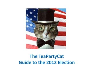 The TeaPartyCat
Guide to the 2012 Election
 