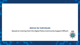 Advice for Individuals
(based on training from the Digital Police Community Support Officer)
 