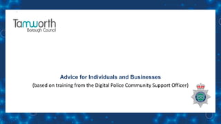 Advice for Individuals and Businesses
(based on training from the Digital Police Community Support Officer)
 