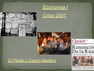 Crisis 2001.
Economía I
Di Pardo y Castro Madero
 