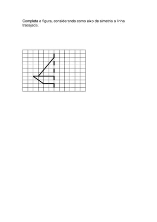 Completa a figura, considerando como eixo de simetria a linha
tracejada.
 