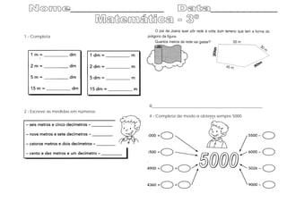 1 - Completa
2 - Escreve as medidas em números.
3 -
R______________________________________________________
4 - Completa de modo a obteres sempre 5000.
 