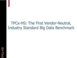 TPCx–HDTPCx-HSTPCx-HSTPCx-HSPCx-HS
TPCx-HS: The First Vendor-Neutral,
Industry Standard Big Data Benchmark
 