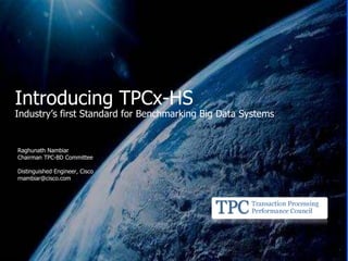 Raghunath Nambiar
Chairman TPC-BD Committee
Distinguished Engineer, Cisco
rnambiar@cisco.com
Introducing TPCx-HS
Industry’s first Standard for Benchmarking Big Data Systems
 