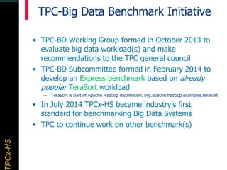 TPCx–HDTPCx-HSTPCx-HSTPCx-HSPCx-HS
TPC-Big Data Benchmark Initiative
• TPC-BD Working Group formed in October 2013 to
eval...