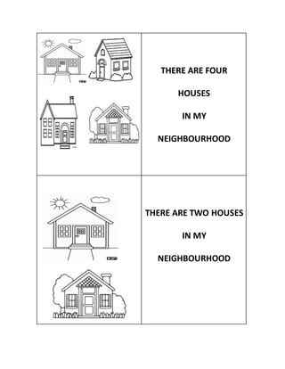THERE ARE FOUR
HOUSES
IN MY
NEIGHBOURHOOD
THERE ARE TWO HOUSES
IN MY
NEIGHBOURHOOD
 
