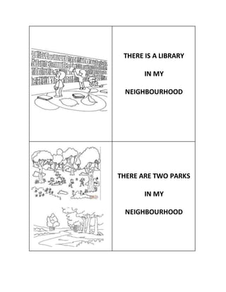 THERE IS A LIBRARY
IN MY
NEIGHBOURHOOD
THERE ARE TWO PARKS
IN MY
NEIGHBOURHOOD
 