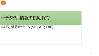 ☆デジタル情報の長期保存
17
OAIS, 情報パッケージ(SIP, AIP, DIP)
 