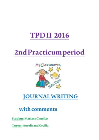 TPDII 2016
2ndPracticumperiod
JOURNALWRITING
withcomments
Student:MarianaCanellas
Tutors:AureliaandCecilia
 