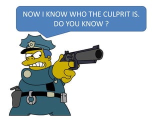 NOW I KNOW WHO THE CULPRIT IS.
DO YOU KNOW ?