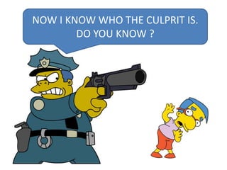 NOW I KNOW WHO THE CULPRIT IS.
DO YOU KNOW ?