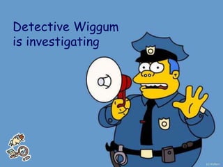 Detective Wiggum
is investigating