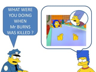 WHAT WERE
YOU DOING
WHEN
Mr BURNS
WAS KILLED ?