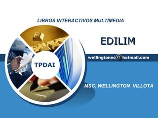 LIBROS INTERACTIVOS MULTIMEDIA 
TPDAI 
EEDDIILLIIMM 
wellingtonec hotmail.com 
MSC. WELLINGTON VILLOTA 
 