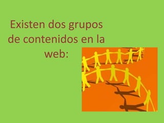 Existen dos grupos de contenidos en la web: