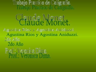 Agustina Rios y Agostina Aniduzzi. Trabajo Practico de Caligrafia. Claude Monet. 2do Año Prof.: Veronica Dima. 
