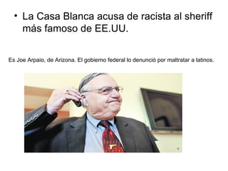 La Casa Blanca acusa de racista al sheriff más famoso de EE.UU. Es Joe Arpaio, de Arizona. El gobierno federal lo denunció por maltratar a latinos.  