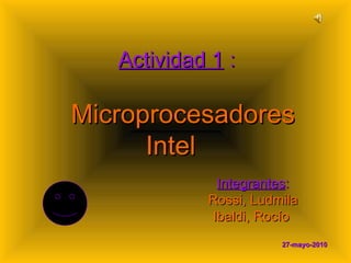 Actividad 1  :   Microprocesadores Intel     Integrantes : Rossi, Ludmila Ibaldi, Rocío   27-mayo-2010 