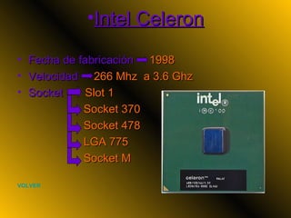 Intel Celeron Fecha de fabricación  1998 Velocidad  266 Mhz  a 3.6 Ghz Socket  Slot 1 Socket 370 Socket 478 LGA 775 Socket M   VOLVER 