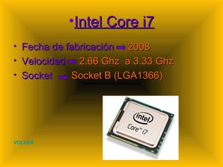 Intel Core i7 Fecha de fabricación  2008 Velocidad  2.66 Ghz  a 3.33 Ghz Socket   Socket B (LGA1366) VOLVER 