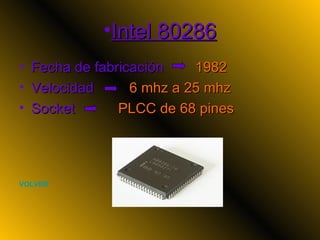 Intel 80286 Fecha de fabricación  1982 Velocidad  6 mhz a 25 mhz Socket  PLCC de 68 pines VOLVER 