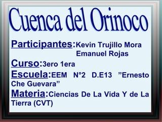 Participantes:Kevin Trujillo Mora 
Emanuel Rojas 
Curso:3ero 1era 
Escuela:EEM N°2 D.E13 ”Ernesto 
Che Guevara” 
Materia:Ciencias De La Vida Y de La 
Tierra (CVT) 
 