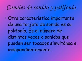 Canales de sonido y polifonía Otra característica importante de una tarjeta de sonido es su polifonía. Es el número de distintas voces o sonidos que pueden ser tocados simultánea e independientemente. 