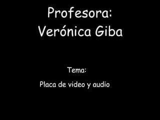 Profesora: Verónica Giba Tema:  Placa de video y audio  