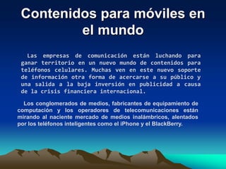Los nuevos emprendimientos de alto vuelo, como el sitio de microblogs Twitter, son cada vez más el objeto de rumores de adquisición, incluso pese a que sus modelos de negocios no han sido probados. Actualmente ya hay señales de que los acuerdos con empresas móviles están ganando impulso. Las fusiones y adquisiciones que involucran medios y tecnologías móviles escalaron más del 40 por ciento a nivel mundial en la primera mitad del 2009 frente al mismo periodo del año anterior, según indican varias consultoras.