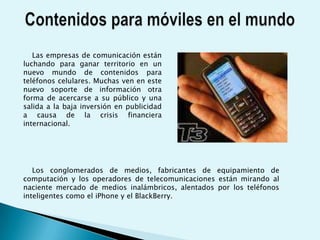 Los nuevos emprendimientos de alto vuelo, como el sitio de microblogsTwitter, son cada vez más el objeto de rumores de adquisición, incluso pese a que sus modelos de negocios no han sido probados. Actualmente ya hay señales de que los acuerdos con empresas móviles están ganando impulso. Las fusiones y adquisiciones que involucran medios y tecnologías móviles escalaron más del 40 por ciento a nivel mundial en la primera mitad del 2009 frente al mismo periodo del año anterior, según indican varias consultoras.