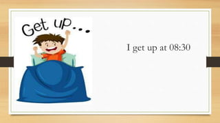 I get up at 08:30
 