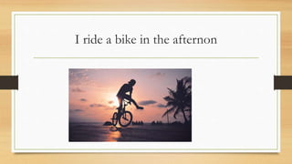 I ride a bike in the afternon
 