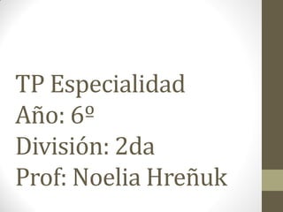 TP Especialidad
Año: 6º
División: 2da
Prof: Noelia Hreñuk
 