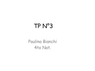 TP N°3
Paulina Bianchi
4to Nat.
 