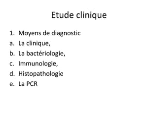 Etude clinique
1. Moyens de diagnostic
a. La clinique,
b. La bactériologie,
c. Immunologie,
d. Histopathologie
e. La PCR
 