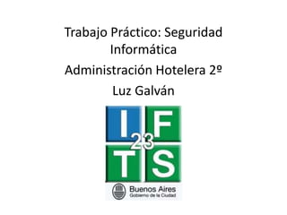 Trabajo Práctico: Seguridad
Informática
Administración Hotelera 2º
Luz Galván
 