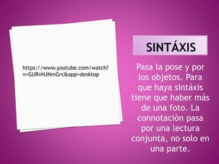 Pasa la pose y por
los objetos. Para
que haya sintáxis
tiene que haber más
de una foto. La
connotación pasa
por una lectura
conjunta, no solo en
una parte.
https://www.youtube.com/watch?v=
GURvHJNmGrc&app=desktop
https://www.youtube.com/watch?
v=GURvHJNmGrc&app=desktop
 