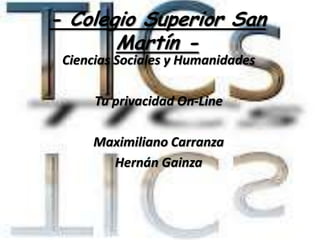 - Colegio Superior San
       Martín -
 Ciencias Sociales y Humanidades

      Tu privacidad On-Line

      Maximiliano Carranza
        Hernán Gainza
 