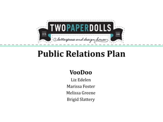 Public Relations Plan
       VooDoo
        Liz Edelen
      Marissa Foster
      Melissa Greene
      Brigid Slattery
 