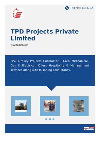 +91-9953353722
TPD Projects Private
Limited
www.tpdgroup.in
EPC Turnkey Projects Contractor - Civil, Mechanical,
Gas & Electrical. Oﬀers Hospitality & Management
services along with laisoning consultancy.
 