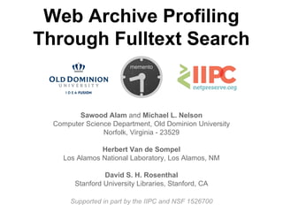 Web Archive Profiling
Through Fulltext Search
Sawood Alam and Michael L. Nelson
Computer Science Department, Old Dominion University
Norfolk, Virginia - 23529
Herbert Van de Sompel
Los Alamos National Laboratory, Los Alamos, NM
David S. H. Rosenthal
Stanford University Libraries, Stanford, CA
Supported in part by the IIPC and NSF 1526700
 