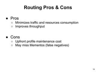 Routing Pros & Cons
● Pros
○ Minimizes traffic and resources consumption
○ Improves throughput
● Cons
○ Upfront profile maintenance cost
○ May miss Mementos (false negatives)
14
 